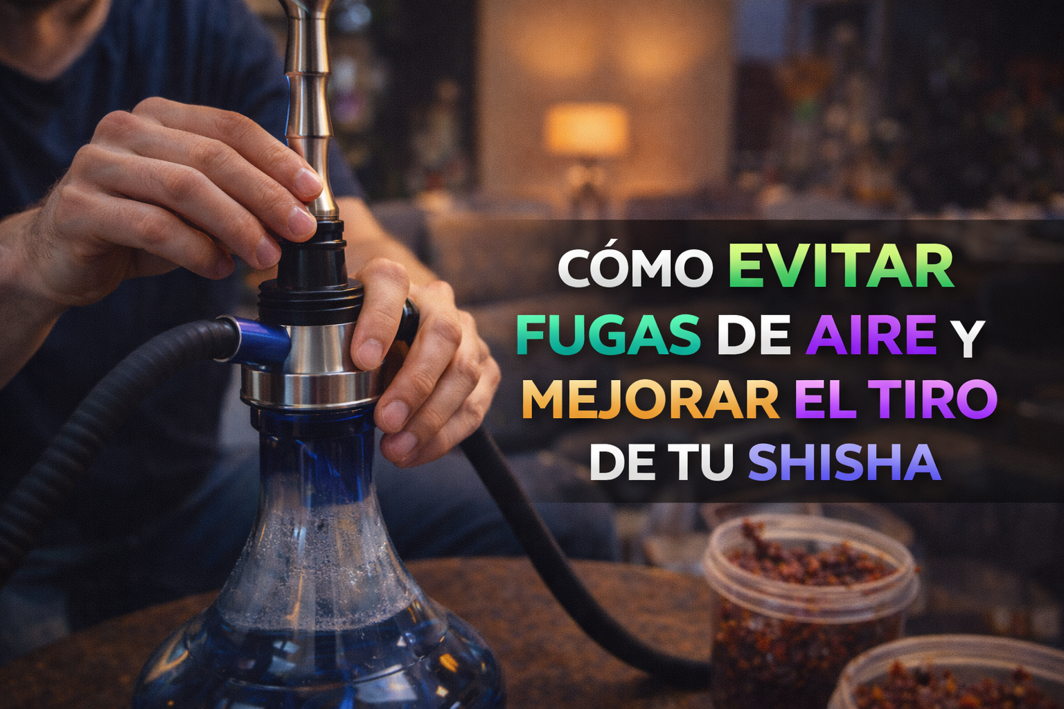 CÓMO EVITAR FUGAS DE AIRE Y MEJORAR EL TIRO DE TU SHISHA